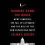 Burning Down the House: Newt Gingrich, the Fall of a Speaker, and the Rise of the New Republican Party