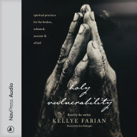 Holy Vulnerability: Spiritual Practices for the Broken, Ashamed, Anxious, and Afraid