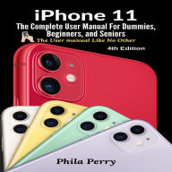 iPhone 11: The Complete User Manual For Dummies, Beginners, and Seniors (The User Manual like No Other (4th Edition))