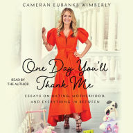 One Day You'll Thank Me: Essays on Dating, Motherhood, and Everything in Between