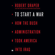 To Start a War: How the Bush Administration Took America into Iraq