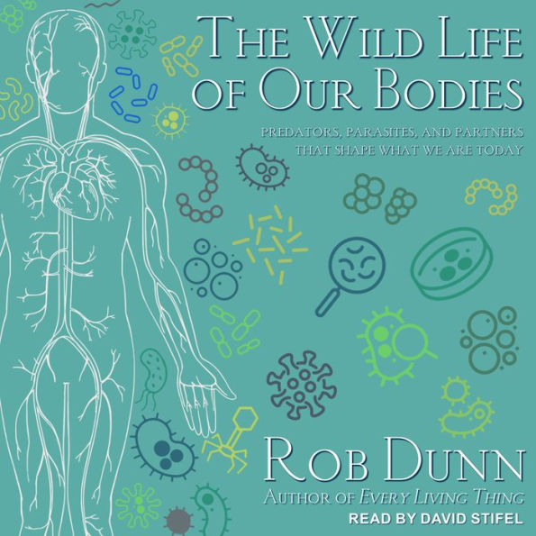 The Wild Life of Our Bodies: Predators, Parasites, and Partners That Shape Who We Are Today