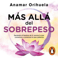 Más allá del sobrepeso: Saciando el hambre de ti: somos lo que comemos y comemos lo que callamos