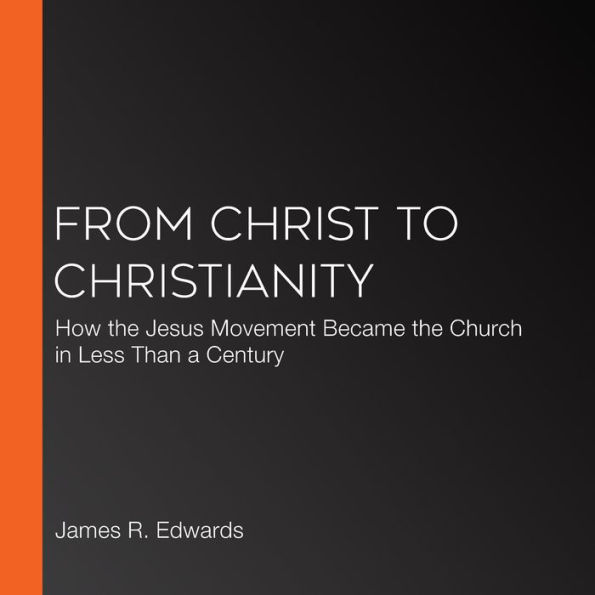 From Christ to Christianity: How the Jesus Movement Became the Church in Less Than a Century