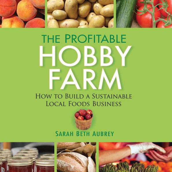 The Profitable Hobby Farm: How to Build a Sustainable Local Foods Business