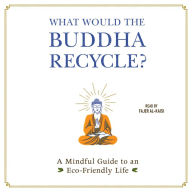 What Would the Buddha Recycle?: A Mindful Guide to an Eco-Friendly Life