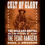 Cult of Glory: The Bold and Brutal History of the Texas Rangers