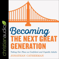 Becoming the Next Great Generation: Taking Our Place As Confident And Capable Adults