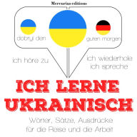 Ich lerne Ukrainisch: Ich höre zu, ich wiederhole, ich spreche : Sprachmethode