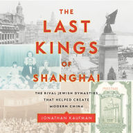 The Last Kings of Shanghai: The Rival Jewish Dynasties That Helped Create Modern China