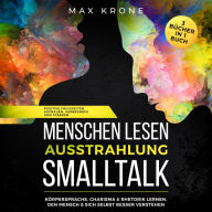 Menschen lesen Ausstrahlung Smalltalk: 3 BÜCHER IN 1 BUCH POSITIVE FÄHIGKEITEN AUFBAUEN, VERBESSERN UND STÄRKEN KÖRPERSPRACHE, CHARISMA & RHETORIK LERNEN, DEN MENSCH & SICH SELBST BESSER VERSTEHEN