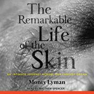 The Remarkable Life of the Skin: An Intimate Journey Across Our Largest Organ