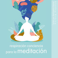 Respiración Conciencia para la meditación: Lo esencial de la relajación