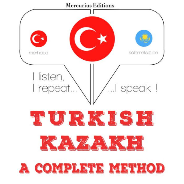 Türkçe - Kazakça: eksiksiz bir yöntem: I listen, I repeat, I speak : language learning course