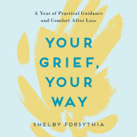 Your Grief, Your Way: A Year of Practical Guidance and Comfort After Loss