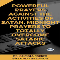 Powerful Prayers Against The Activities Of Satan: Midnight Prayers To Totally Overcome Satanic Attacks