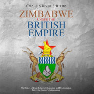 Zimbabwe under the British Empire: The History of Great Britain's Colonization and Decolonization Before the Country's Independence