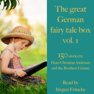 The great German fairy tale box Vol. 1: 150 stories by Hans Christian Andersen and the Brothers Grimm (Abridged)