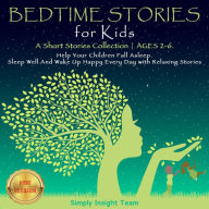 BEDTIME STORIES FOR KIDS: A Short Stories Collection AGES 2-6. Help Your Children Fall Asleep. Sleep Well and Wake Up Happy Every Day With Relaxing Stories. NEW VERSION