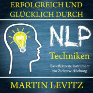 Erfolgreich und glu?cklich durch NLP-Techniken: Das effektivste Instrument zur Zielverwirklichung