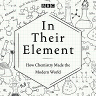 In Their Element: How Chemistry Made the Modern World: A BBC Radio 4 Programme