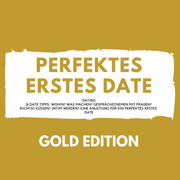 Perfektes Erstes Date Gold Edition Dating And Date Tipps Wohin Was Machen Gesprächsthemen Mit 