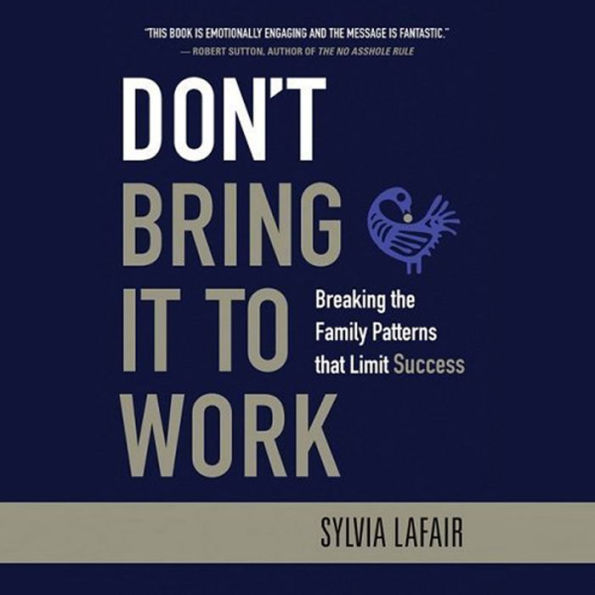 Don't Bring It to Work: Breaking the Family Patterns That Limit Success