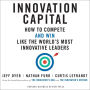 Innovation Capital: How to Compete - and Win - Like the World's Most Innovative Leaders