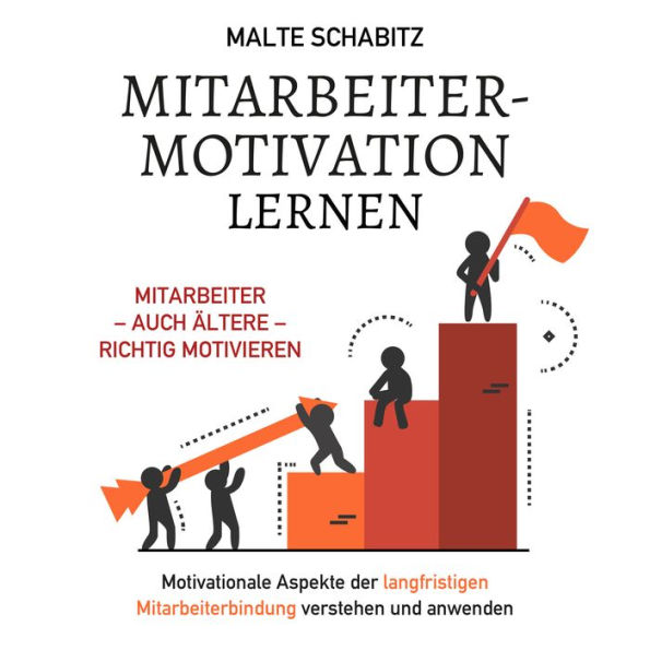 Mitarbeitermotivation lernen: Mitarbeiter - auch ältere - richtig motivieren. Motivationale Aspekte der langfristigen Mitarbeiterbindung verstehen und anwenden.