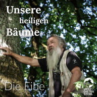 Unsere heiligen Bäume: Die Eibe