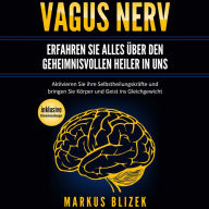 Vagus Nerv - Erfahren Sie alles über den geheimnisvollen Heiler in uns: Aktivieren Sie ihre Selbstheilungskräfte und bringen Sie Körper und Geist ins Gleichgewicht - inklusive Stimulationsübungen