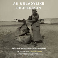 An Unladylike Profession: American Women War Correspondents in World War I