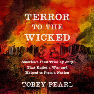 Terror to the Wicked: America's First Trial by Jury That Ended a War and Helped to Form a Nation