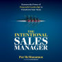 INTENTIONAL SALES MANAGER, THE: Harness the Power of Purposeful Leadership to Transform Your Team
