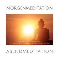Morgenmeditation Abendmeditation Geführte Tiefenentspannung: Kraftvolle Anwendungen für mehr Fokus, Lebensfreude und inneren Frieden