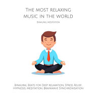 The Most Relaxing Music in the World: Binaural Meditation: Binaural Beats for Deep relaxation, Stress Relief, Hypnosis, Meditation, Brainwave Synchronisation