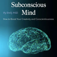 Subconscious Mind: How to Boost Your Creativity and Conscientiousness