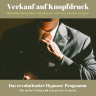 Verkauf auf Knopfdruck: Blockaden überwinden, selbstbewusst auftreten, Umsätze steigern!: Das revolutionäre Hypnose-Programm für mehr Erfolg und Umsatz im Verkauf