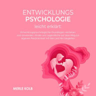 Entwicklungspsychologie leicht erklärt: Entwicklungspsychologische Grundlagen verstehen und anwenden. Kinder und Jugendliche auf dem Weg zur eigenen Persönlichkeit mit Herz und Hirn begleiten.