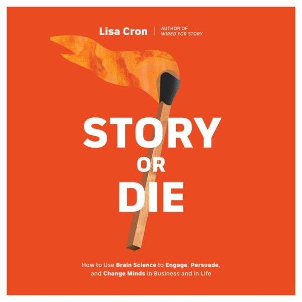 Story or Die: How to Use Brain Science to Engage, Persuade, and Change Minds in Business and in Life