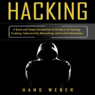 Hacking: A Quick and Simple Introduction to the Basics of Hacking, Scripting, Cybersecurity, Networking, and System Penetration