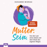 Mutter. Sein. Von der Last eines Ideals und dem Glück des eigenen Weges