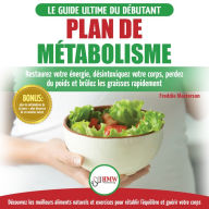 Plan de Métabolisme: Guide du débutant et Recettes pour rétablir l'équilibre et Booster votre métabolisme, restaurez votre énergie et perdez du poids (Livre en Français / Metabolism Plan French Book)