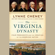 The Virginia Dynasty: Four Presidents and the Creation of the American Nation