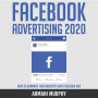 Facebook Advertising 2020: How to Dominate Your Industry With Facebook Ads