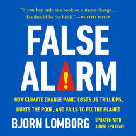 False Alarm: How Climate Change Panic Costs Us Trillions, Hurts the Poor, and Fails to Fix the Planet