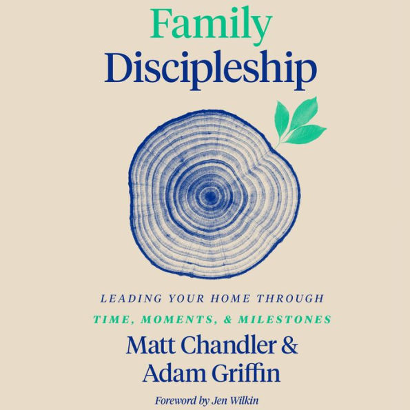 Family Discipleship: Leading Your Home through Time, Moments, and Milestones