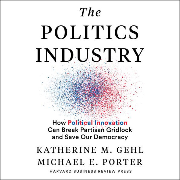 The Politics Industry: How Political Innovation Can Break Partisan Gridlock and Save Our Democracy