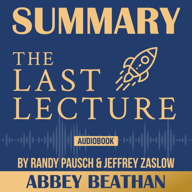 The Last Lecture By Randy Pausch Summary Summary of The Last Lecture by Randy Pausch & Jeffrey Zaslow by Abbey