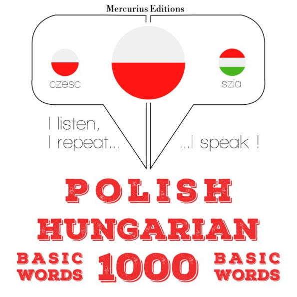 Polski - W¿gierski: 1000 podstawowych s¿ów: I listen, I repeat, I speak : language learning course
